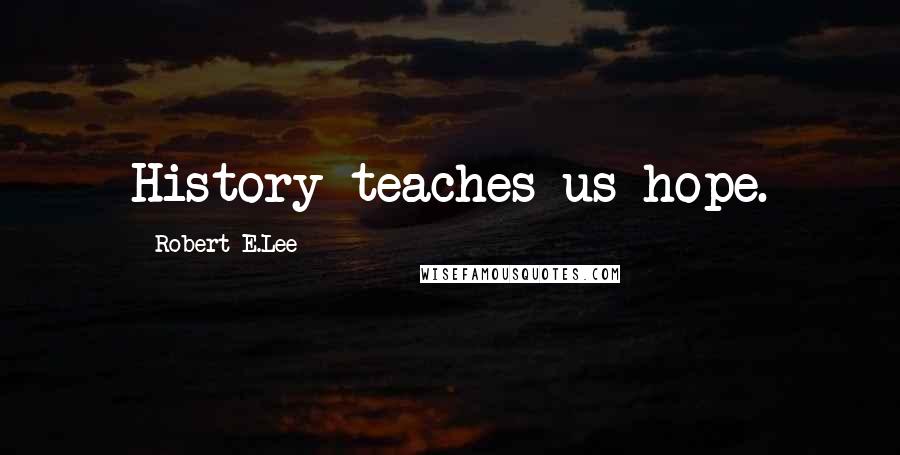 Robert E.Lee Quotes: History teaches us hope.