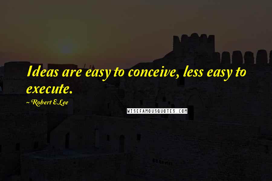 Robert E.Lee Quotes: Ideas are easy to conceive, less easy to execute.
