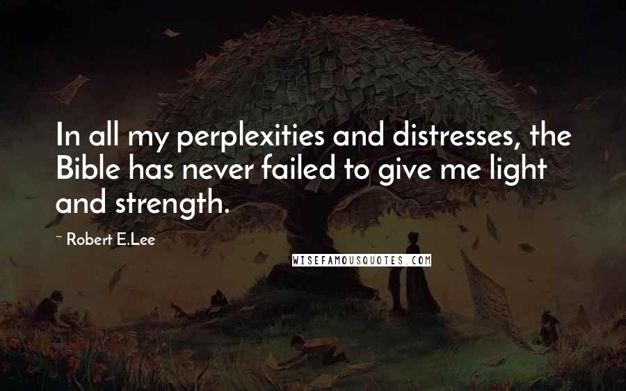 Robert E.Lee Quotes: In all my perplexities and distresses, the Bible has never failed to give me light and strength.