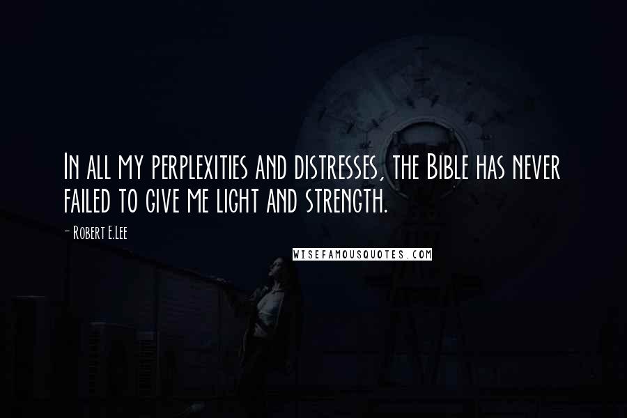 Robert E.Lee Quotes: In all my perplexities and distresses, the Bible has never failed to give me light and strength.