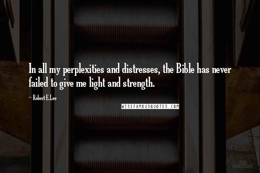 Robert E.Lee Quotes: In all my perplexities and distresses, the Bible has never failed to give me light and strength.