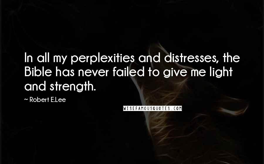 Robert E.Lee Quotes: In all my perplexities and distresses, the Bible has never failed to give me light and strength.