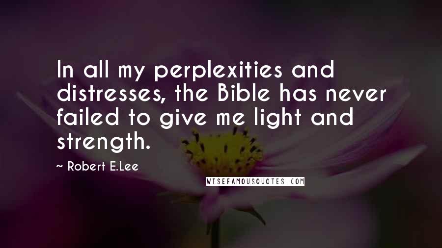 Robert E.Lee Quotes: In all my perplexities and distresses, the Bible has never failed to give me light and strength.