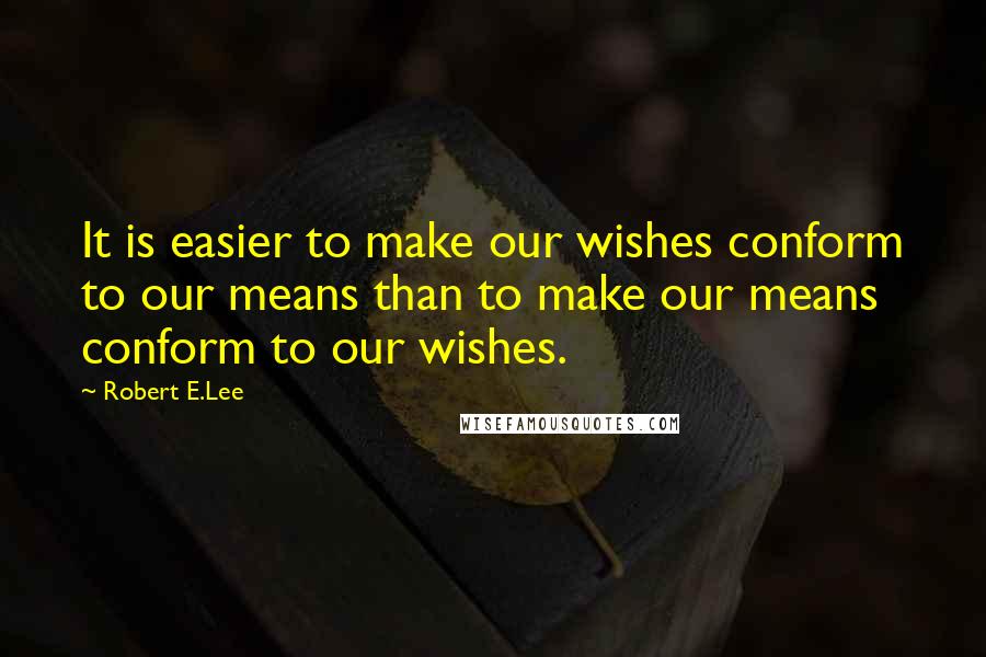 Robert E.Lee Quotes: It is easier to make our wishes conform to our means than to make our means conform to our wishes.