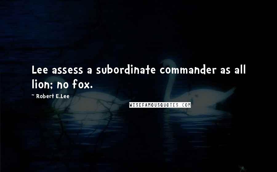 Robert E.Lee Quotes: Lee assess a subordinate commander as all lion; no fox.