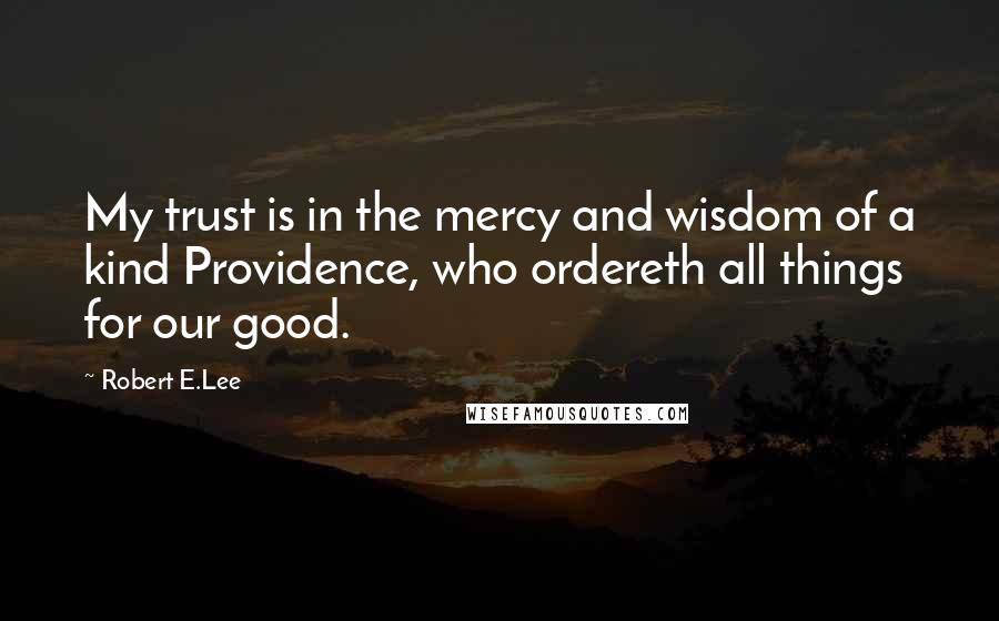 Robert E.Lee Quotes: My trust is in the mercy and wisdom of a kind Providence, who ordereth all things for our good.