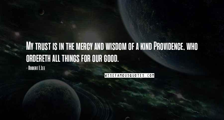 Robert E.Lee Quotes: My trust is in the mercy and wisdom of a kind Providence, who ordereth all things for our good.