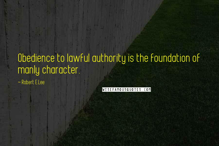 Robert E.Lee Quotes: Obedience to lawful authority is the foundation of manly character.