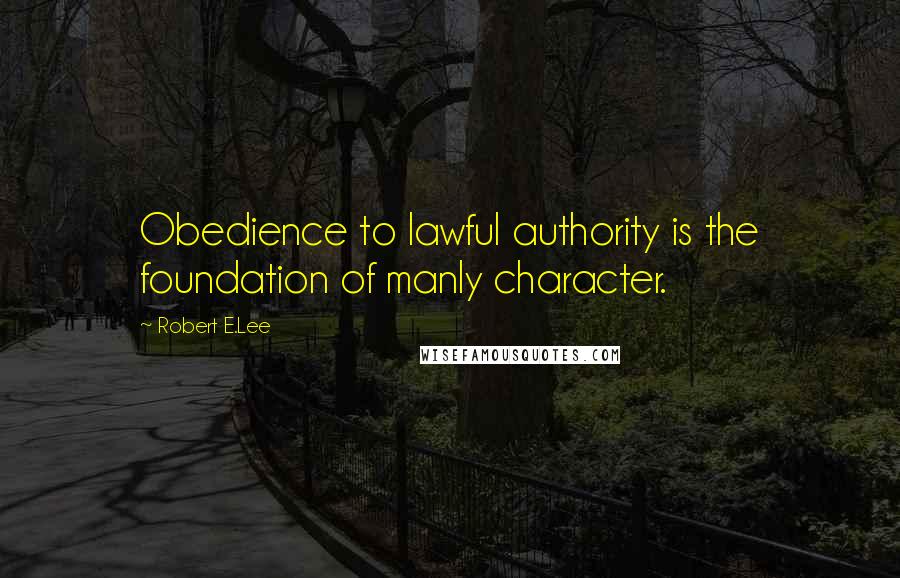 Robert E.Lee Quotes: Obedience to lawful authority is the foundation of manly character.
