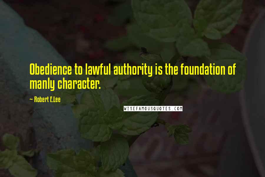 Robert E.Lee Quotes: Obedience to lawful authority is the foundation of manly character.