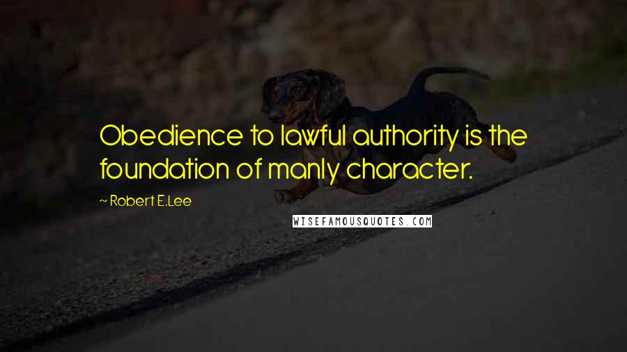 Robert E.Lee Quotes: Obedience to lawful authority is the foundation of manly character.