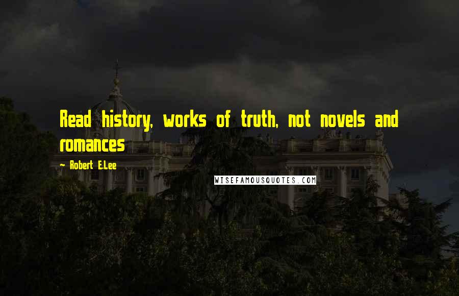 Robert E.Lee Quotes: Read history, works of truth, not novels and romances