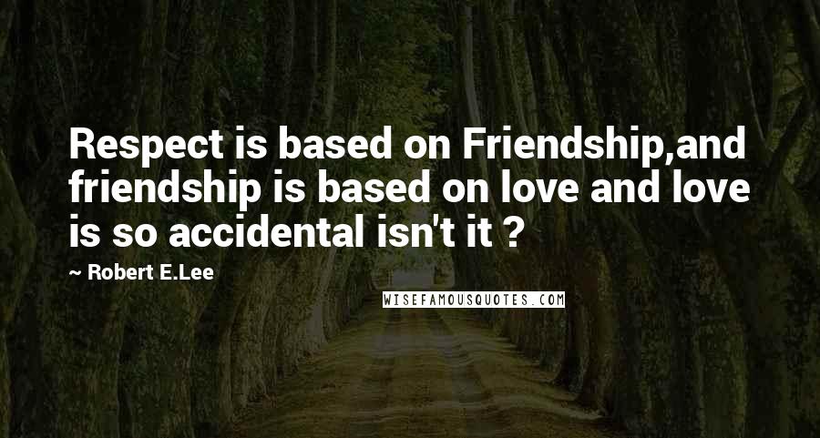 Robert E.Lee Quotes: Respect is based on Friendship,and friendship is based on love and love is so accidental isn't it ?