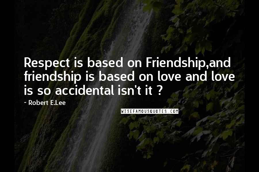 Robert E.Lee Quotes: Respect is based on Friendship,and friendship is based on love and love is so accidental isn't it ?