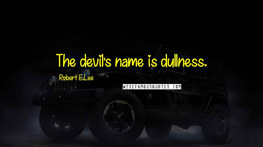 Robert E.Lee Quotes: The devil's name is dullness.