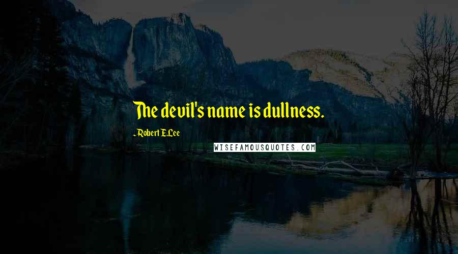 Robert E.Lee Quotes: The devil's name is dullness.