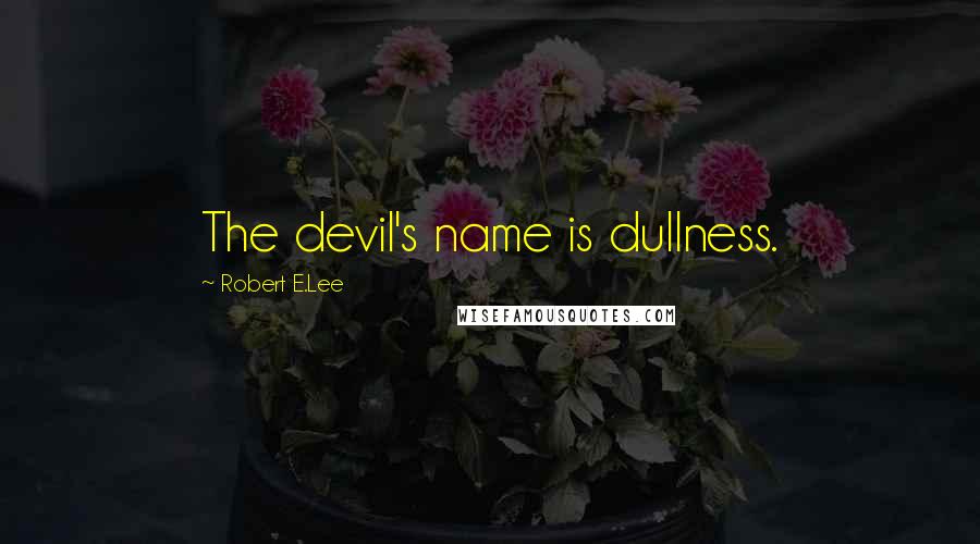 Robert E.Lee Quotes: The devil's name is dullness.