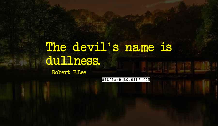 Robert E.Lee Quotes: The devil's name is dullness.