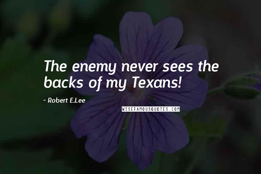 Robert E.Lee Quotes: The enemy never sees the backs of my Texans!