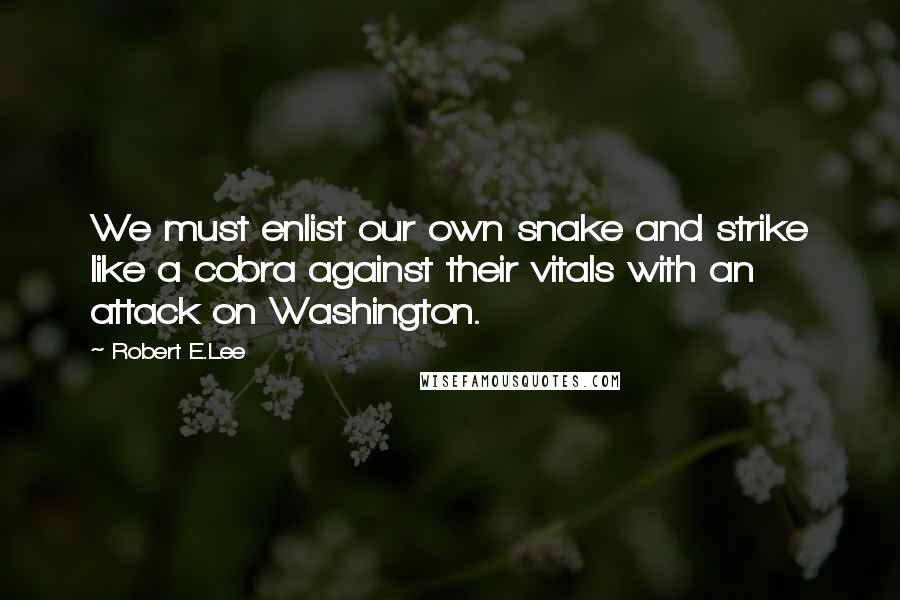 Robert E.Lee Quotes: We must enlist our own snake and strike like a cobra against their vitals with an attack on Washington.