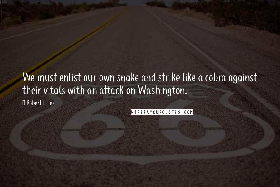 Robert E.Lee Quotes: We must enlist our own snake and strike like a cobra against their vitals with an attack on Washington.
