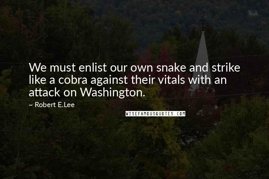 Robert E.Lee Quotes: We must enlist our own snake and strike like a cobra against their vitals with an attack on Washington.