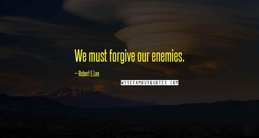 Robert E.Lee Quotes: We must forgive our enemies.