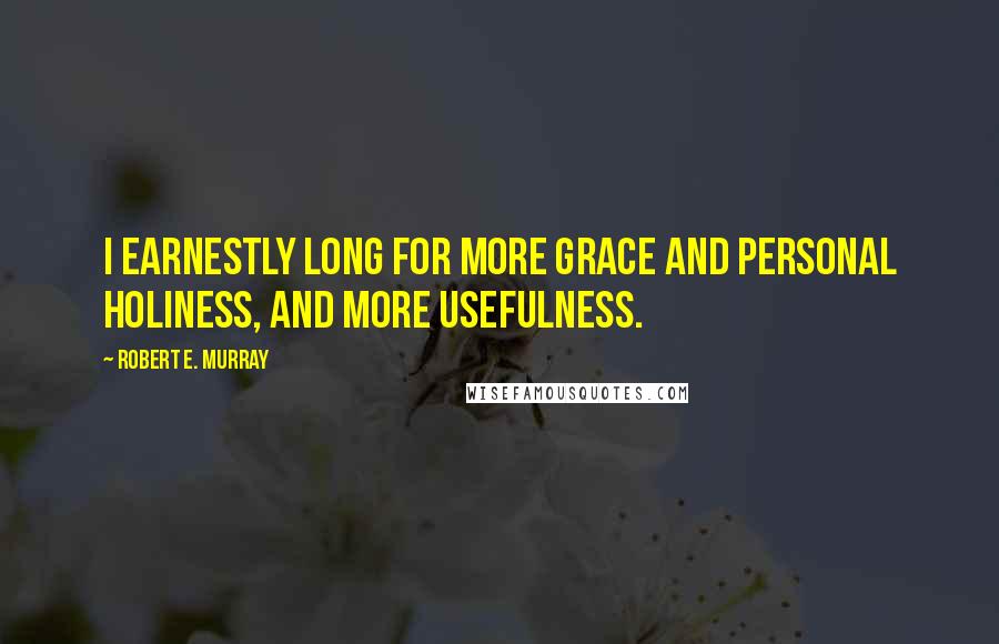 Robert E. Murray Quotes: I earnestly long for more grace and personal holiness, and more usefulness.