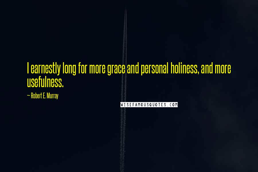 Robert E. Murray Quotes: I earnestly long for more grace and personal holiness, and more usefulness.