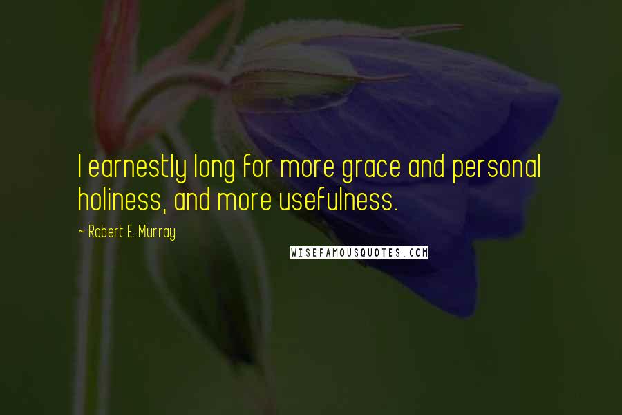 Robert E. Murray Quotes: I earnestly long for more grace and personal holiness, and more usefulness.
