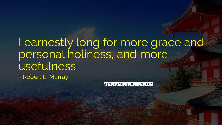 Robert E. Murray Quotes: I earnestly long for more grace and personal holiness, and more usefulness.