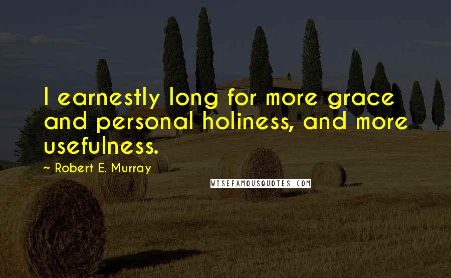 Robert E. Murray Quotes: I earnestly long for more grace and personal holiness, and more usefulness.