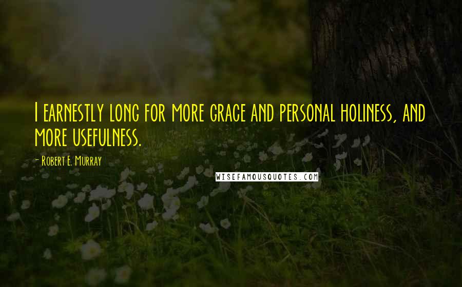 Robert E. Murray Quotes: I earnestly long for more grace and personal holiness, and more usefulness.