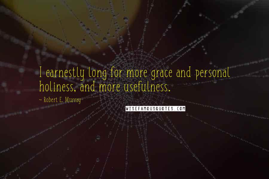 Robert E. Murray Quotes: I earnestly long for more grace and personal holiness, and more usefulness.
