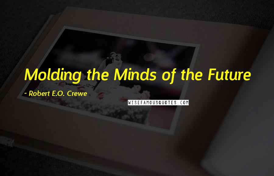 Robert E.O. Crewe Quotes: Molding the Minds of the Future