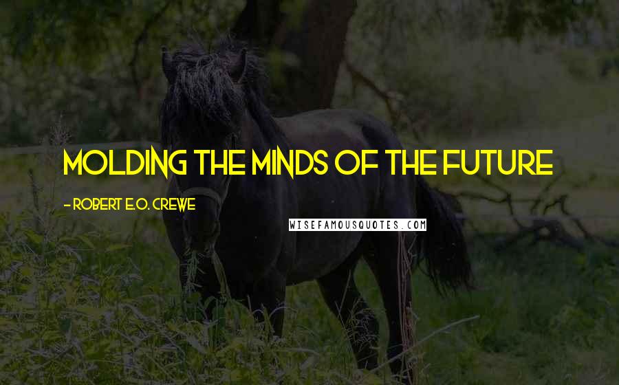 Robert E.O. Crewe Quotes: Molding the Minds of the Future