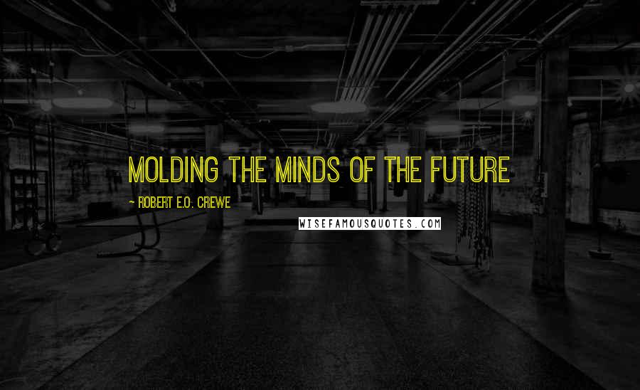 Robert E.O. Crewe Quotes: Molding the Minds of the Future