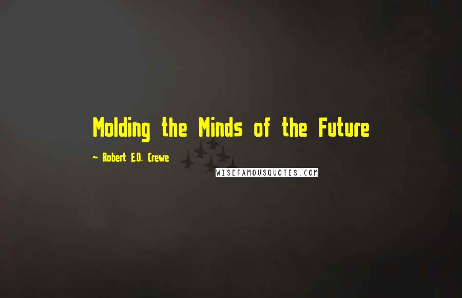 Robert E.O. Crewe Quotes: Molding the Minds of the Future