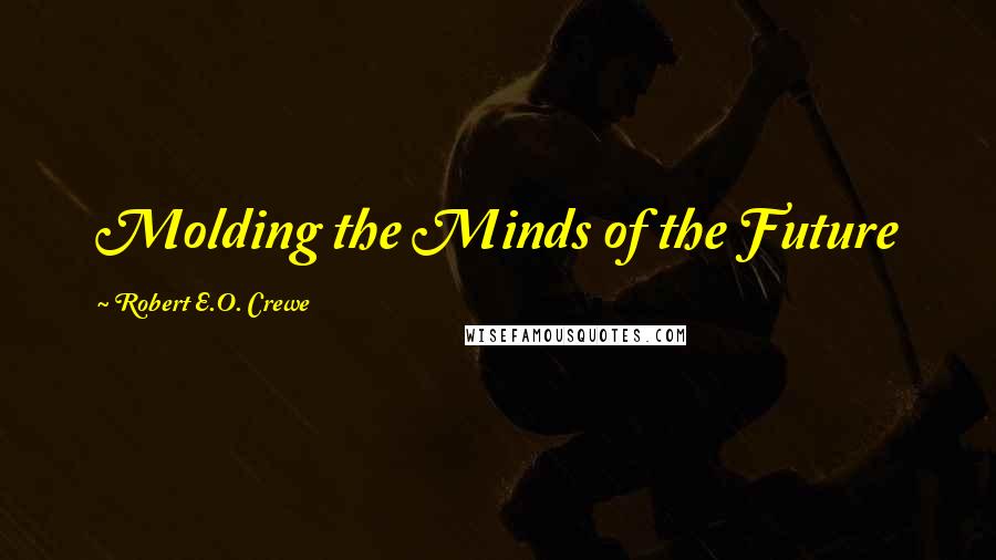 Robert E.O. Crewe Quotes: Molding the Minds of the Future