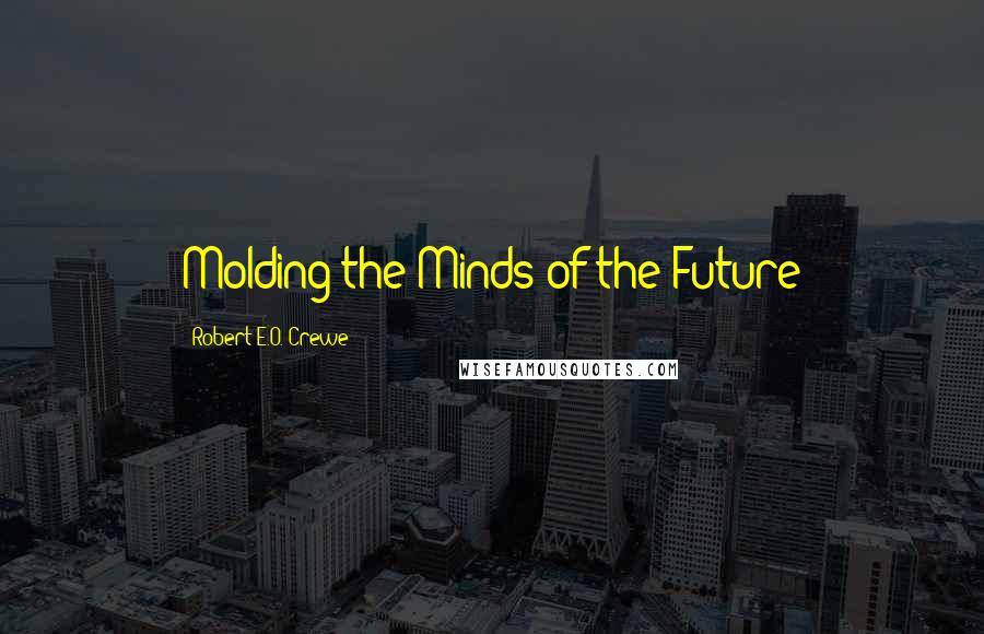 Robert E.O. Crewe Quotes: Molding the Minds of the Future