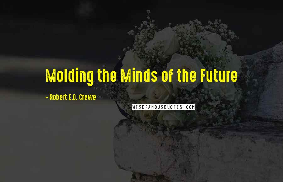 Robert E.O. Crewe Quotes: Molding the Minds of the Future