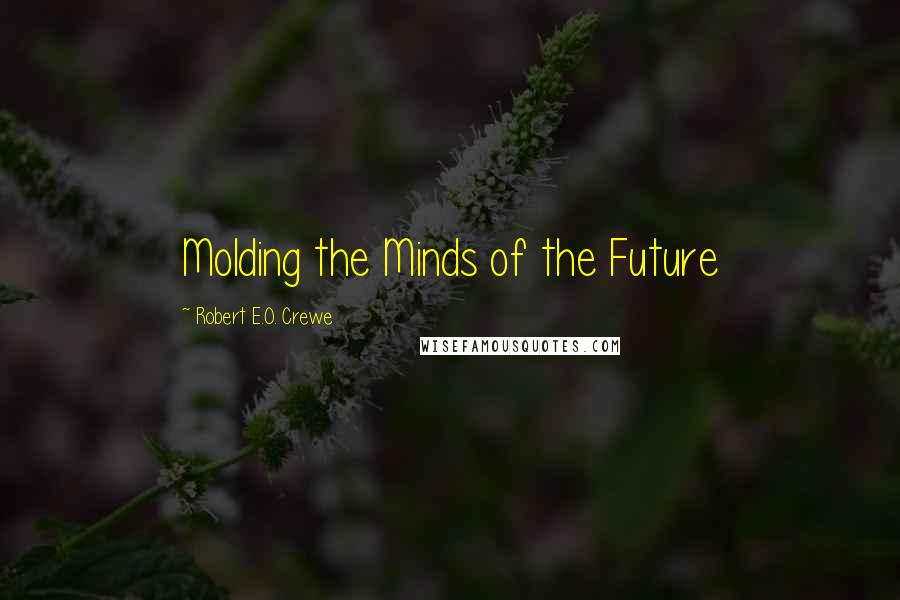 Robert E.O. Crewe Quotes: Molding the Minds of the Future