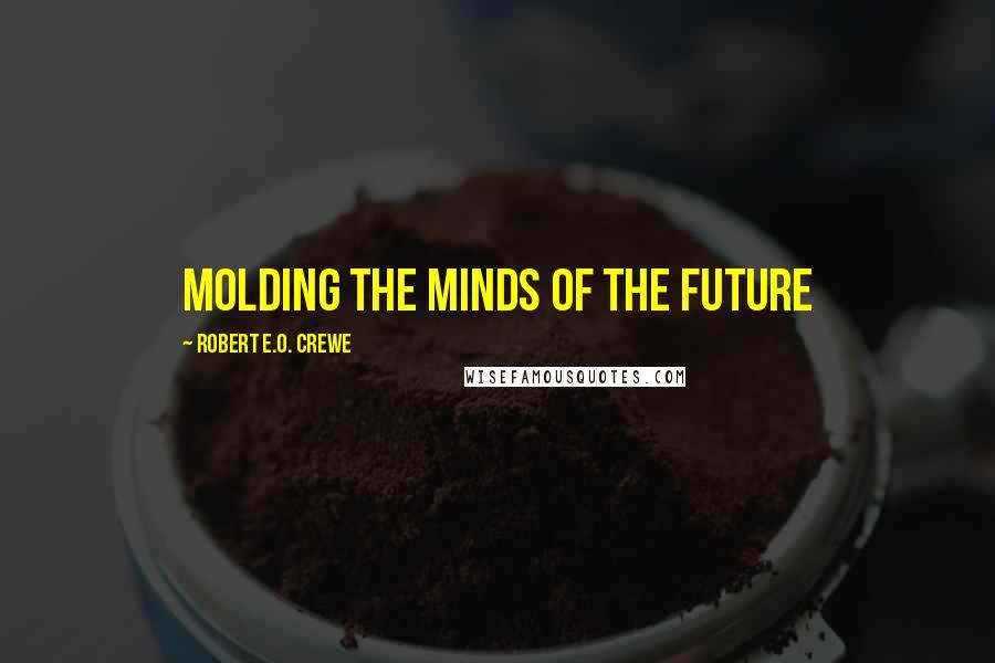 Robert E.O. Crewe Quotes: Molding the Minds of the Future