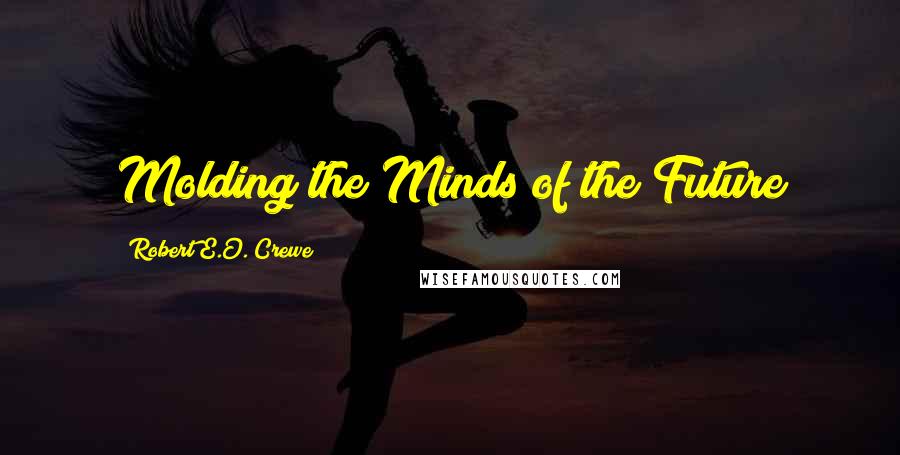 Robert E.O. Crewe Quotes: Molding the Minds of the Future