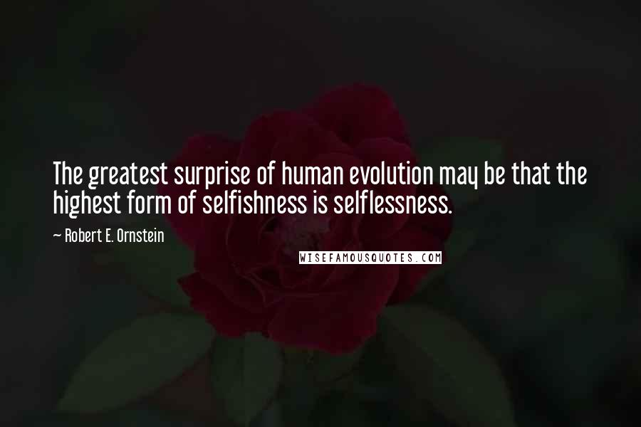 Robert E. Ornstein Quotes: The greatest surprise of human evolution may be that the highest form of selfishness is selflessness.