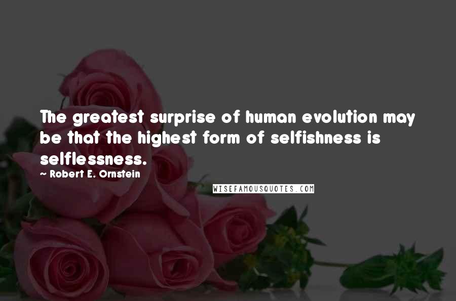 Robert E. Ornstein Quotes: The greatest surprise of human evolution may be that the highest form of selfishness is selflessness.