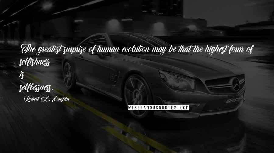 Robert E. Ornstein Quotes: The greatest surprise of human evolution may be that the highest form of selfishness is selflessness.