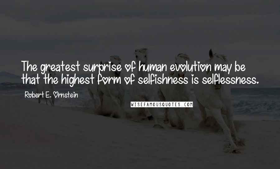 Robert E. Ornstein Quotes: The greatest surprise of human evolution may be that the highest form of selfishness is selflessness.