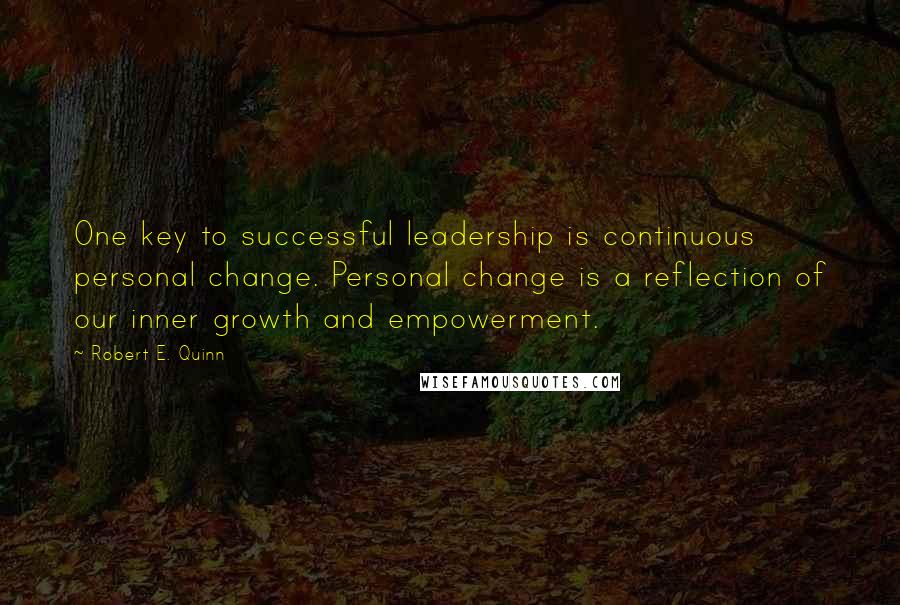 Robert E. Quinn Quotes: One key to successful leadership is continuous personal change. Personal change is a reflection of our inner growth and empowerment.