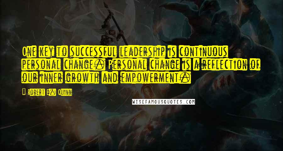 Robert E. Quinn Quotes: One key to successful leadership is continuous personal change. Personal change is a reflection of our inner growth and empowerment.